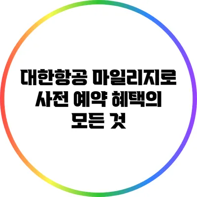 대한항공 마일리지로 사전 예약 혜택의 모든 것