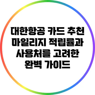 대한항공 카드 추천: 마일리지 적립률과 사용처를 고려한 완벽 가이드