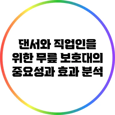 댄서와 직업인을 위한 무릎 보호대의 중요성과 효과 분석