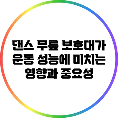 댄스 무릎 보호대가 운동 성능에 미치는 영향과 중요성