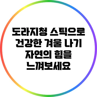 도라지청 스틱으로 건강한 겨울 나기: 자연의 힘을 느껴보세요