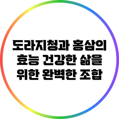 도라지청과 홍삼의 효능: 건강한 삶을 위한 완벽한 조합