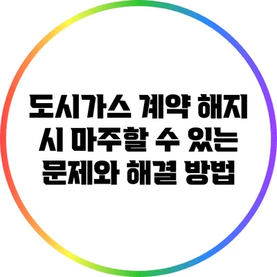 도시가스 계약 해지 시 마주할 수 있는 문제와 해결 방법