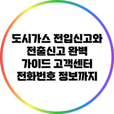 도시가스 전입신고와 전출신고 완벽 가이드: 고객센터 전화번호 정보까지