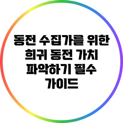동전 수집가를 위한 희귀 동전 가치 파악하기: 필수 가이드