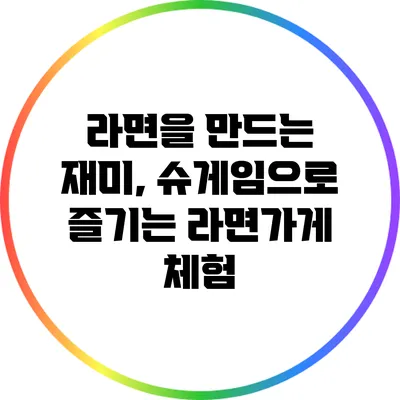라면을 만드는 재미, 슈게임으로 즐기는 라면가게 체험