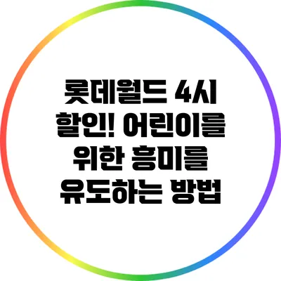 롯데월드 4시 할인! 어린이를 위한 흥미를 유도하는 방법