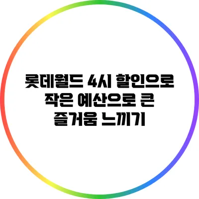 롯데월드 4시 할인으로 작은 예산으로 큰 즐거움 느끼기