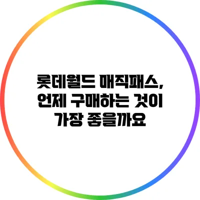 롯데월드 매직패스, 언제 구매하는 것이 가장 좋을까요?