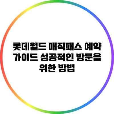 롯데월드 매직패스 예약 가이드: 성공적인 방문을 위한 방법