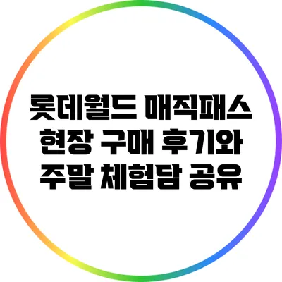 롯데월드 매직패스: 현장 구매 후기와 주말 체험담 공유