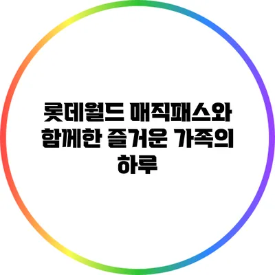 롯데월드 매직패스와 함께한 즐거운 가족의 하루