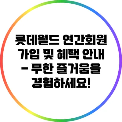 롯데월드 연간회원 가입 및 혜택 안내 – 무한 즐거움을 경험하세요!