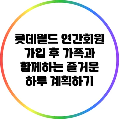 롯데월드 연간회원 가입 후 가족과 함께하는 즐거운 하루 계획하기