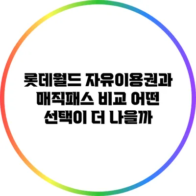롯데월드 자유이용권과 매직패스 비교: 어떤 선택이 더 나을까?