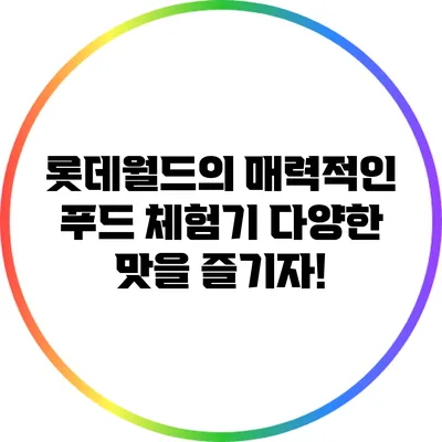 롯데월드의 매력적인 푸드 체험기: 다양한 맛을 즐기자!