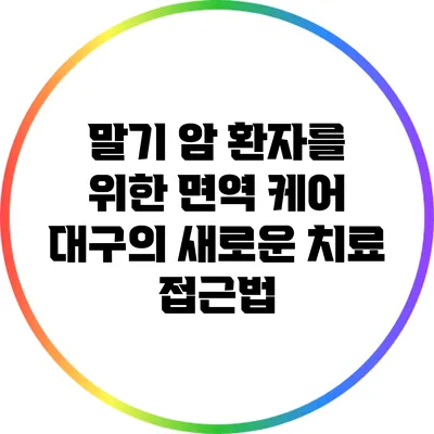 말기 암 환자를 위한 면역 케어: 대구의 새로운 치료 접근법