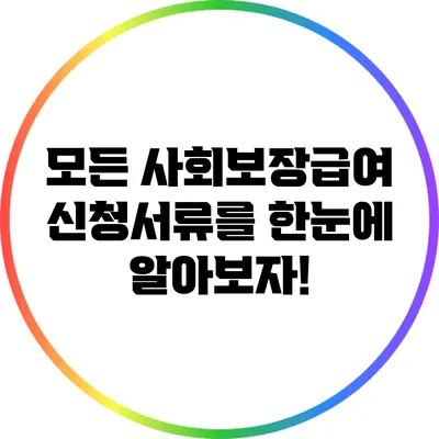 모든 사회보장급여 신청서류를 한눈에 알아보자!