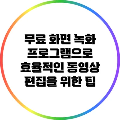무료 화면 녹화 프로그램으로 효율적인 동영상 편집을 위한 팁