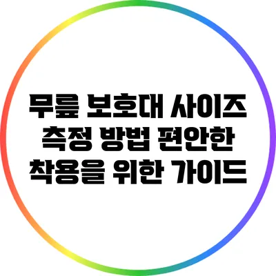 무릎 보호대 사이즈 측정 방법: 편안한 착용을 위한 가이드