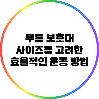 무릎 보호대 사이즈를 고려한 효율적인 운동 방법