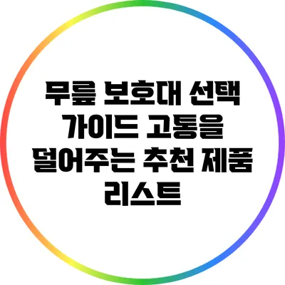 무릎 보호대 선택 가이드: 고통을 덜어주는 추천 제품 리스트