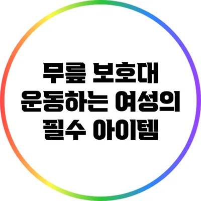 무릎 보호대: 운동하는 여성의 필수 아이템
