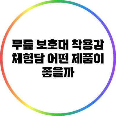 무릎 보호대 착용감 체험담: 어떤 제품이 좋을까?