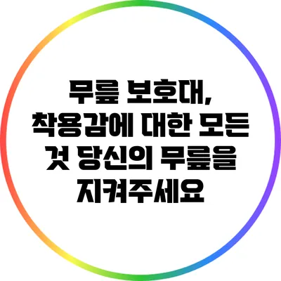 무릎 보호대, 착용감에 대한 모든 것: 당신의 무릎을 지켜주세요