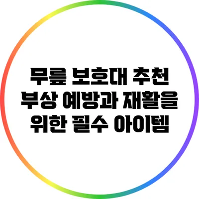 무릎 보호대 추천: 부상 예방과 재활을 위한 필수 아이템