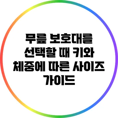 무릎 보호대를 선택할 때 키와 체중에 따른 사이즈 가이드