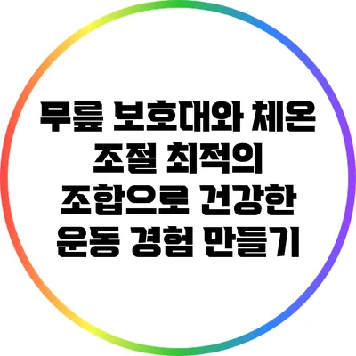 무릎 보호대와 체온 조절: 최적의 조합으로 건강한 운동 경험 만들기