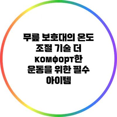 무릎 보호대의 온도 조절 기술: 더 комфорт한 운동을 위한 필수 아이템
