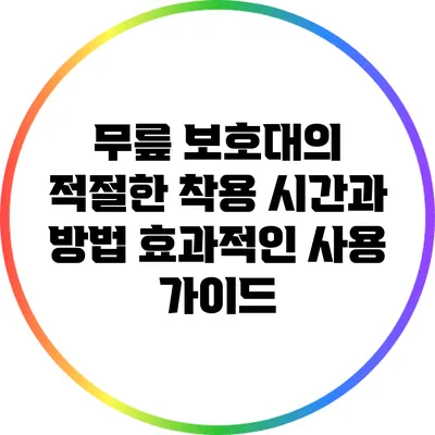 무릎 보호대의 적절한 착용 시간과 방법: 효과적인 사용 가이드