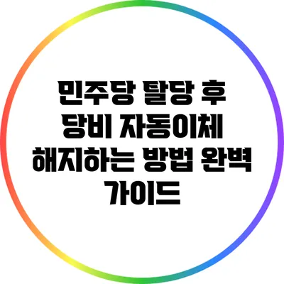 민주당 탈당 후 당비 자동이체 해지하는 방법 완벽 가이드