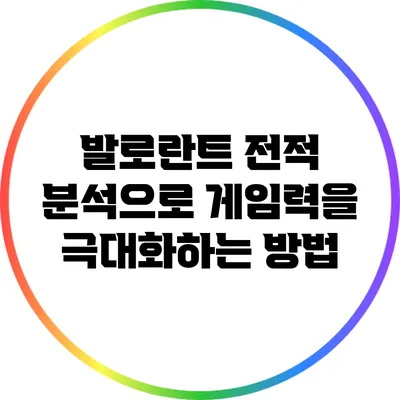 발로란트 전적 분석으로 게임력을 극대화하는 방법