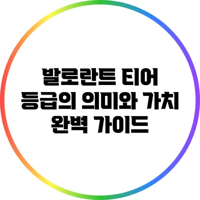 발로란트 티어 등급의 의미와 가치 완벽 가이드