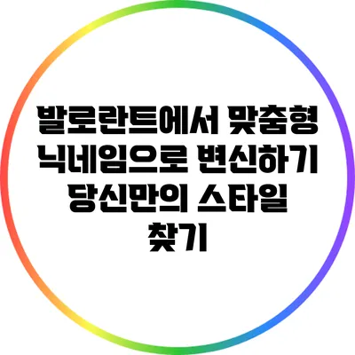 발로란트에서 맞춤형 닉네임으로 변신하기: 당신만의 스타일 찾기