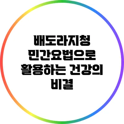 배도라지청: 민간요법으로 활용하는 건강의 비결