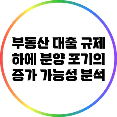부동산 대출 규제 하에 분양 포기의 증가 가능성 분석