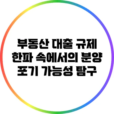 부동산 대출 규제 한파 속에서의 분양 포기 가능성 탐구