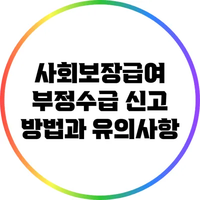 사회보장급여 부정수급 신고 방법과 유의사항