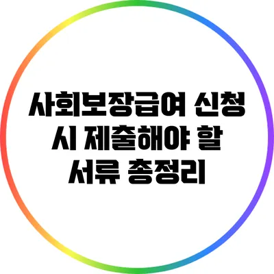 사회보장급여 신청 시 제출해야 할 서류 총정리