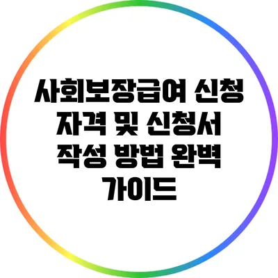 사회보장급여 신청 자격 및 신청서 작성 방법 완벽 가이드