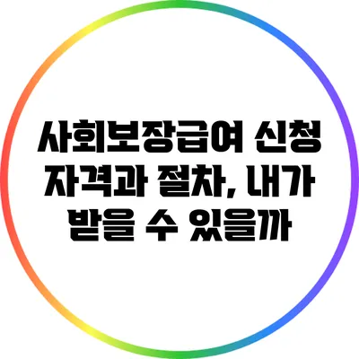 사회보장급여 신청 자격과 절차, 내가 받을 수 있을까?