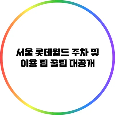 서울 롯데월드 주차 및 이용 팁 꿀팁 대공개