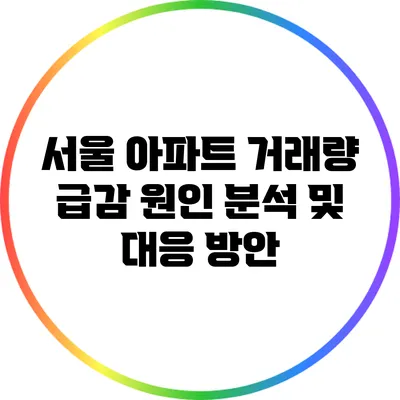 서울 아파트 거래량 급감 원인 분석 및 대응 방안