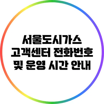 서울도시가스 고객센터 전화번호 및 운영 시간 안내
