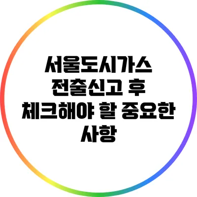 서울도시가스 전출신고 후 체크해야 할 중요한 사항