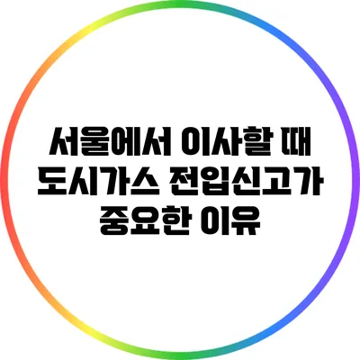 서울에서 이사할 때 도시가스 전입신고가 중요한 이유